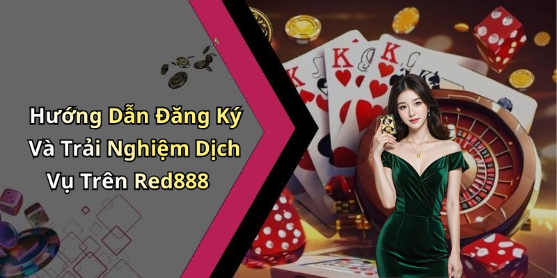 Hướng Dẫn Đăng Ký Và Trải Nghiệm Dịch Vụ Trên Red888