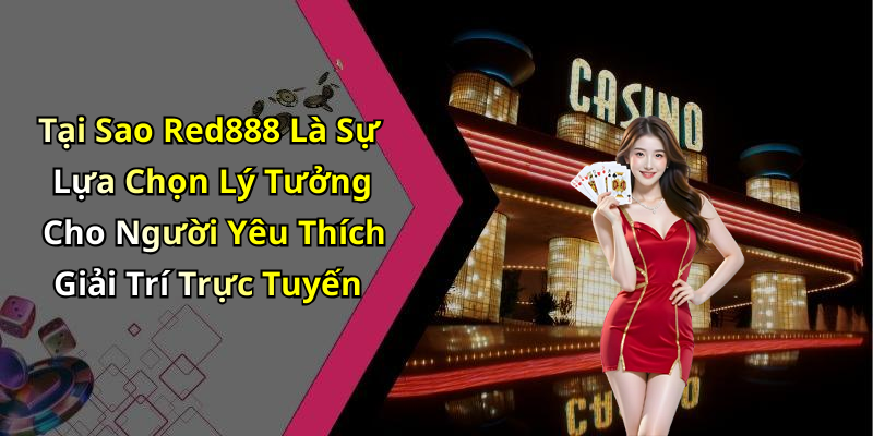 Tại Sao Red888 Là Sự Lựa Chọn Lý Tưởng Cho Người Yêu Thích Giải Trí Trực Tuyến