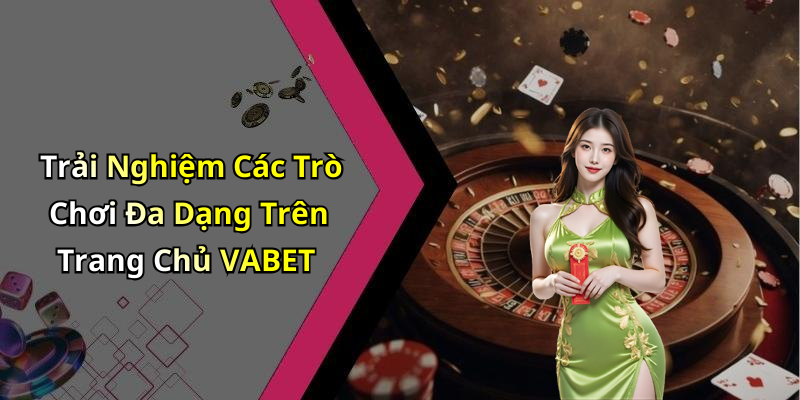 Trải Nghiệm Các Trò Chơi Đa Dạng Trên Trang Chủ VABET