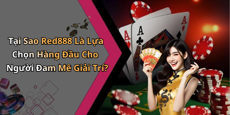 Tại Sao Red888 Là Lựa Chọn Hàng Đầu Cho Người Đam Mê Giải Trí?