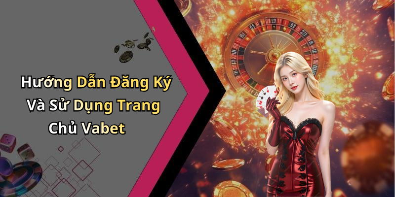Hướng Dẫn Đăng Ký Và Sử Dụng Trang Chủ Vabet