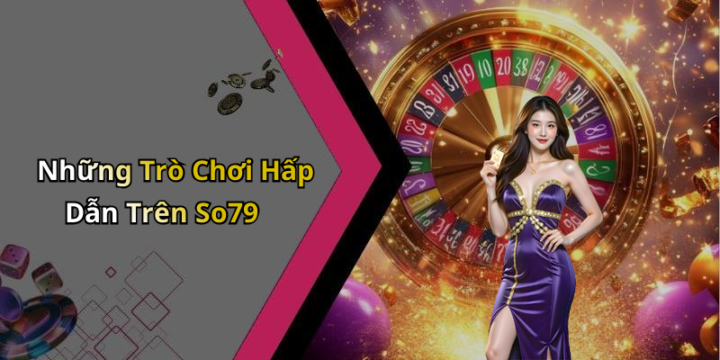 Những Trò Chơi Hấp Dẫn Trên So79