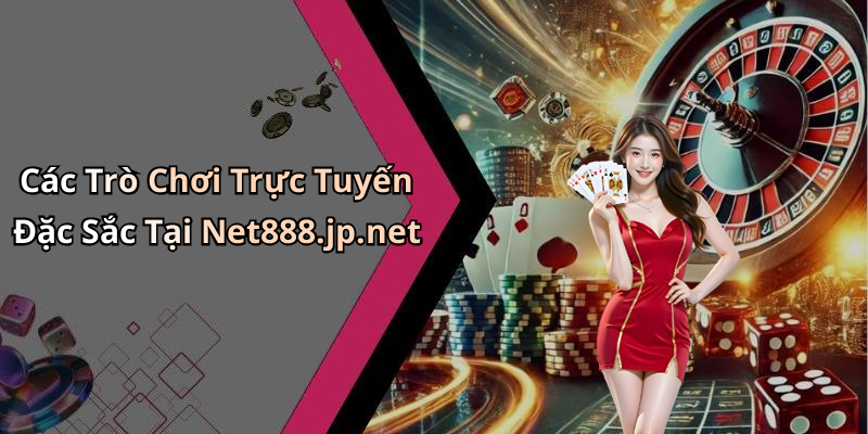 Các Trò Chơi Trực Tuyến Đặc Sắc Tại Net888.jp.net