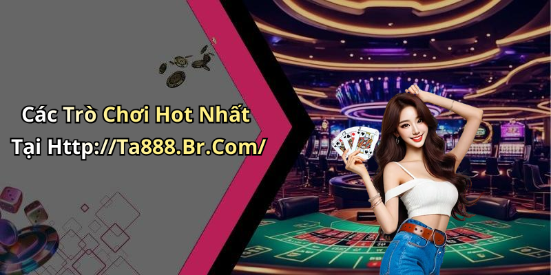Các Trò Chơi Hot Nhất Tại Http://Ta888.Br.Com/