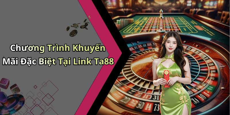 Chương Trình Khuyến Mãi Đặc Biệt Tại Link Ta88