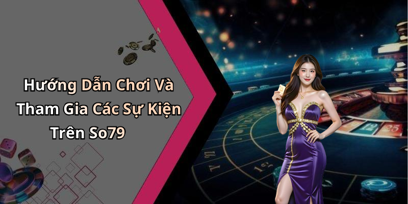 Hướng Dẫn Chơi Và Tham Gia Các Sự Kiện Trên So79