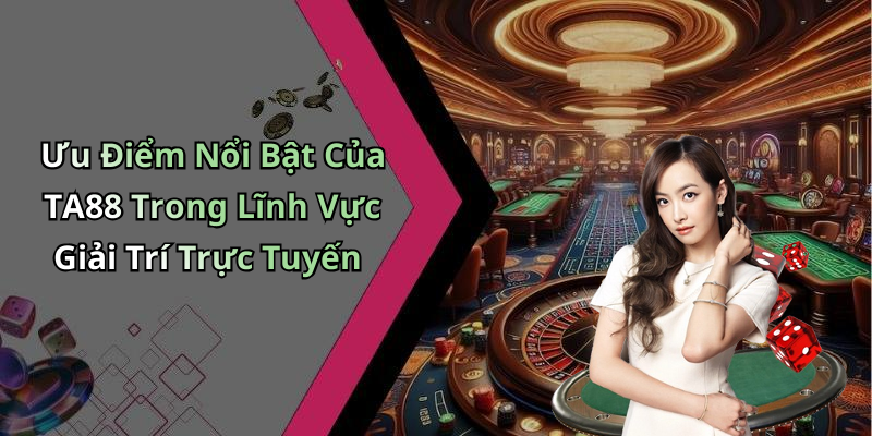 Ưu Điểm Nổi Bật Của TA88 Trong Lĩnh Vực Giải Trí Trực Tuyến