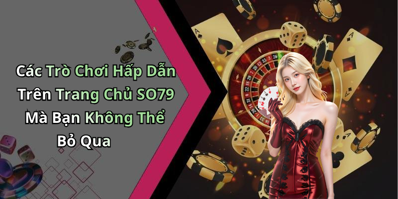 Các Trò Chơi Hấp Dẫn Trên Trang Chủ SO79 Mà Bạn Không Thể Bỏ Qua