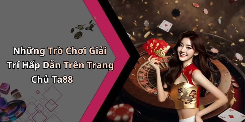 Những Trò Chơi Giải Trí Hấp Dẫn Trên Trang Chủ Ta88