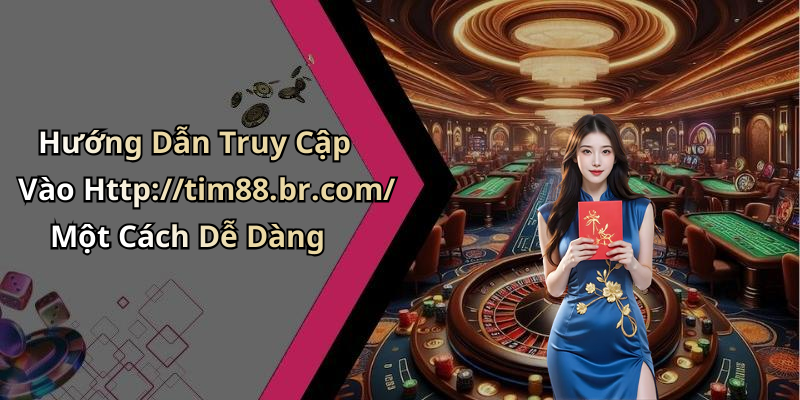 Hướng Dẫn Truy Cập Vào Http://tim88.br.com/ Một Cách Dễ Dàng