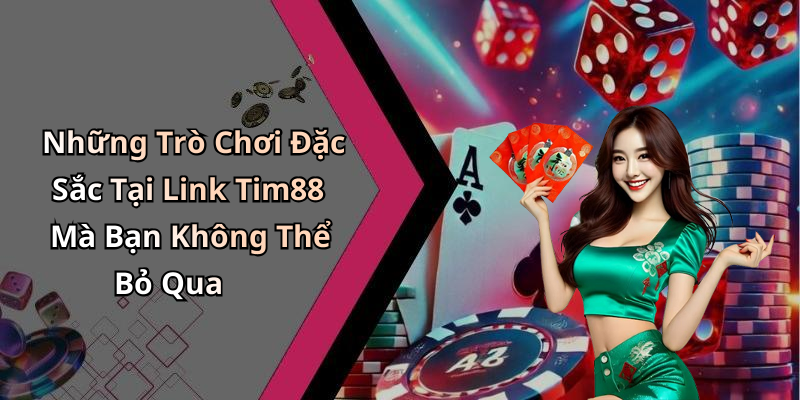 Những Trò Chơi Đặc Sắc Tại Link Tim88 Mà Bạn Không Thể Bỏ Qua