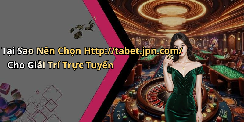 Tại Sao Nên Chọn Http://tabet.jpn.com/ Cho Giải Trí Trực Tuyến