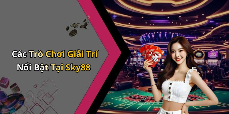 Các Trò Chơi Giải Trí Nổi Bật Tại Sky88