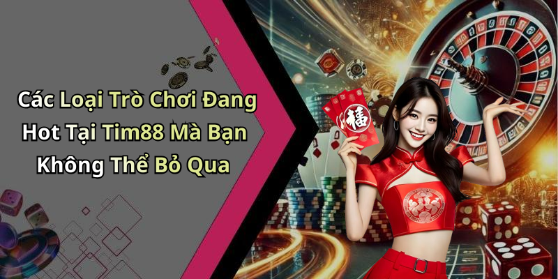 Các Loại Trò Chơi Đang Hot Tại Tim88 Mà Bạn Không Thể Bỏ Qua