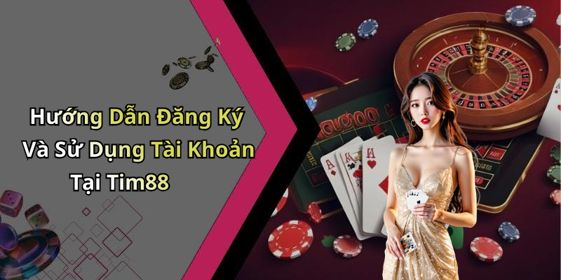 Hướng Dẫn Đăng Ký Và Sử Dụng Tài Khoản Tại Tim88