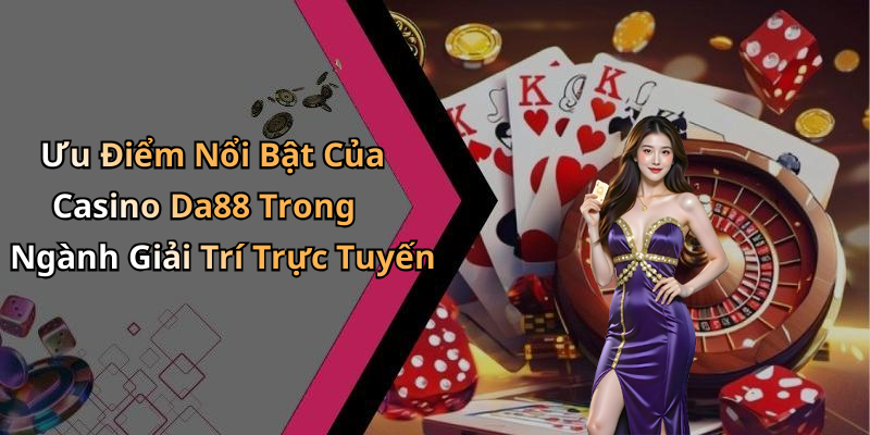 Ưu Điểm Nổi Bật Của Casino Da88 Trong Ngành Giải Trí Trực Tuyến