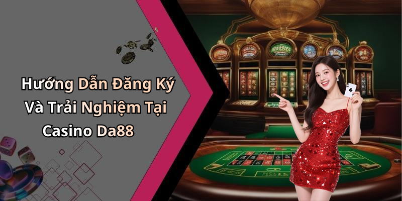 Hướng Dẫn Đăng Ký Và Trải Nghiệm Tại Casino Da88