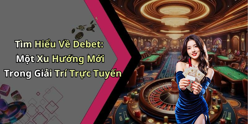Tìm Hiểu Về Debet: Một Xu Hướng Mới Trong Giải Trí Trực Tuyến