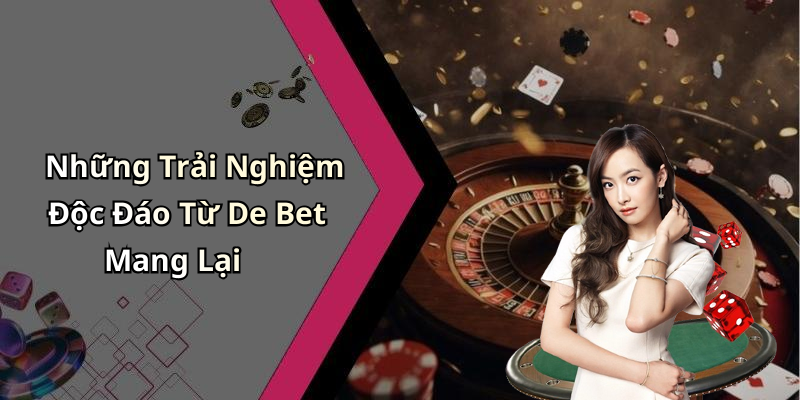 Những Trải Nghiệm Độc Đáo Từ De Bet Mang Lại