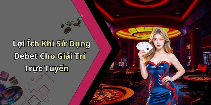 Lợi Ích Khi Sử Dụng Debet Cho Giải Trí Trực Tuyến