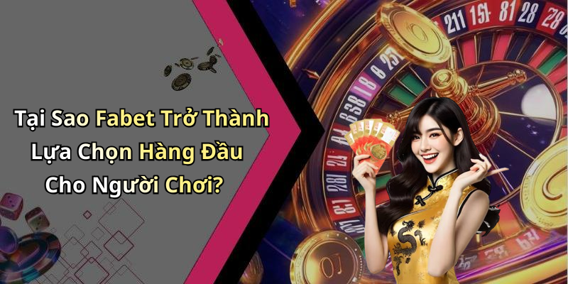 Tại Sao Fabet Trở Thành Lựa Chọn Hàng Đầu Cho Người Chơi?