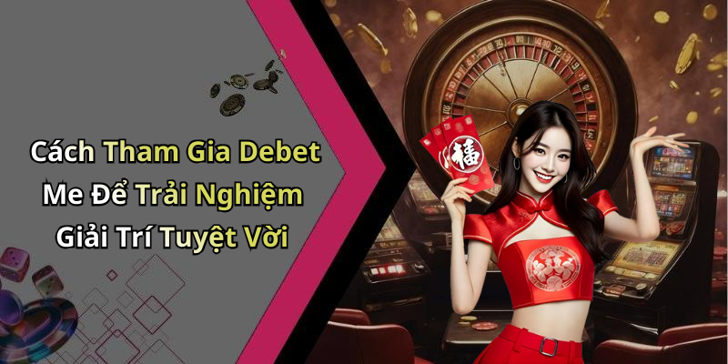 Cách Tham Gia Debet Me Để Trải Nghiệm Giải Trí Tuyệt Vời