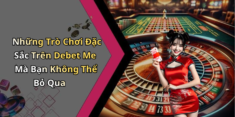 Những Trò Chơi Đặc Sắc Trên Debet Me Mà Bạn Không Thể Bỏ Qua