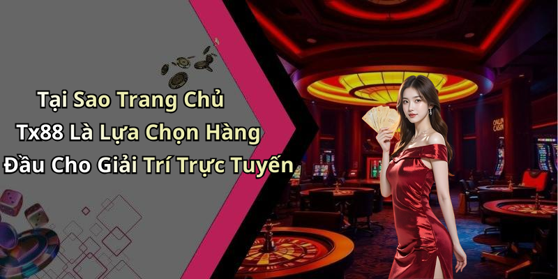 Tại Sao Trang Chủ Tx88 Là Lựa Chọn Hàng Đầu Cho Giải Trí Trực Tuyến