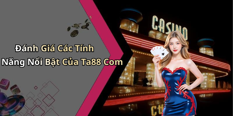 Đánh Giá Các Tính Năng Nổi Bật Của Ta88 Com