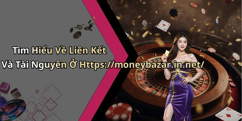 Tìm Hiểu Về Liên Kết Và Tài Nguyên Ở Https://moneybazar.in.net/