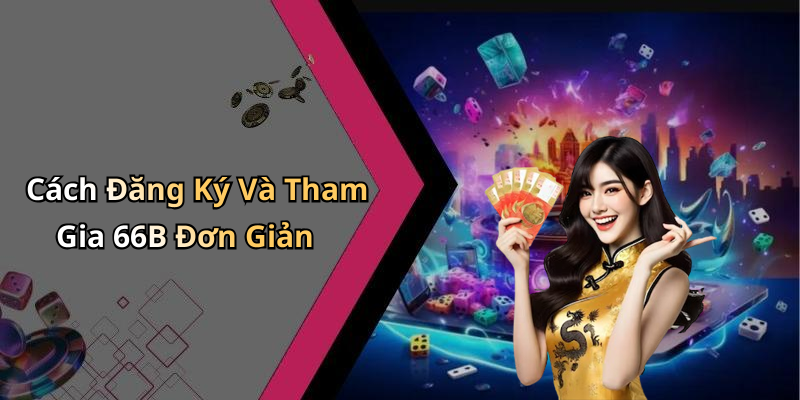 Cách Đăng Ký Và Tham Gia 66B Đơn Giản