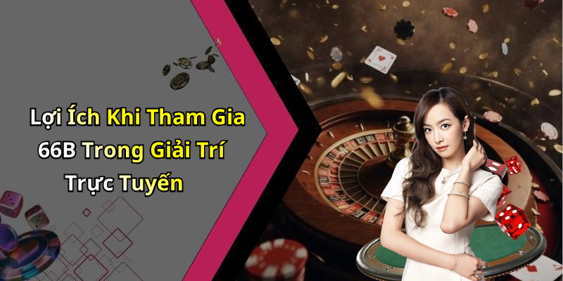 Lợi Ích Khi Tham Gia 66B Trong Giải Trí Trực Tuyến