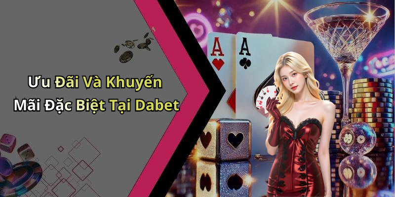 Ưu Đãi Và Khuyến Mãi Đặc Biệt Tại Dabet