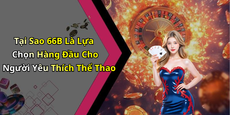 Tại Sao 66B Là Lựa Chọn Hàng Đầu Cho Người Yêu Thích Thể Thao