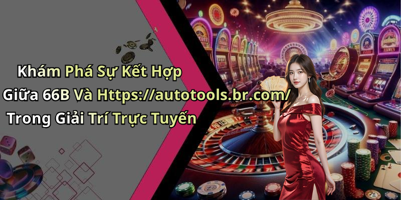 Khám Phá Sự Kết Hợp Giữa 66B Và Https://autotools.br.com/ Trong Giải Trí Trực Tuyến