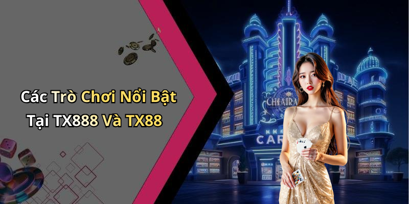 Các Trò Chơi Nổi Bật Tại TX888 Và TX88