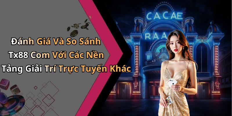 Đánh Giá Và So Sánh Tx88 Com Với Các Nền Tảng Giải Trí Trực Tuyến Khác
