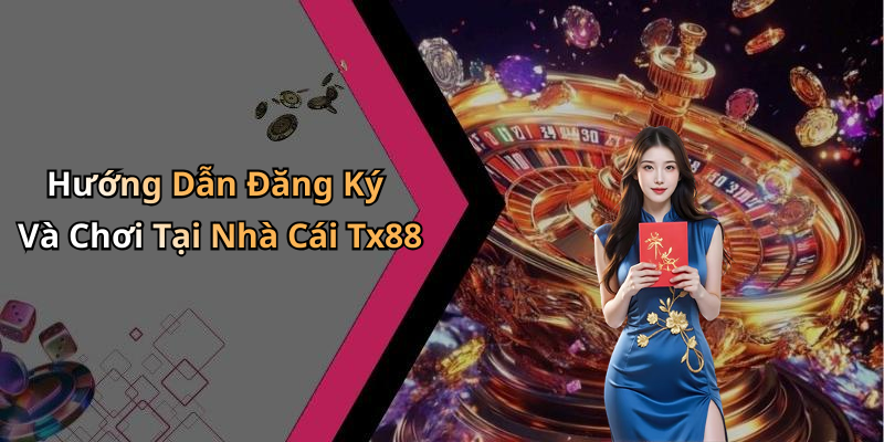 Hướng Dẫn Đăng Ký Và Chơi Tại Nhà Cái Tx88