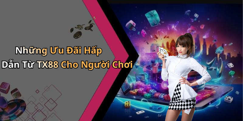 Những Ưu Đãi Hấp Dẫn Từ TX88 Cho Người Chơi