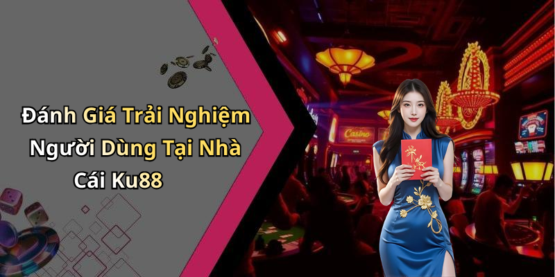 Đánh Giá Trải Nghiệm Người Dùng Tại Nhà Cái Ku88