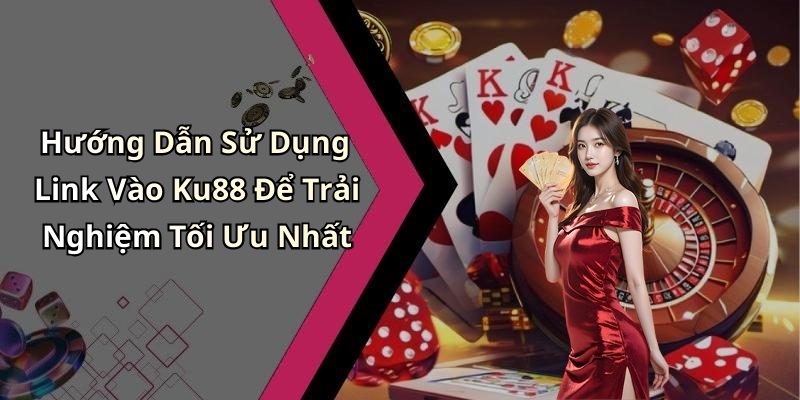 Hướng Dẫn Sử Dụng Link Vào Ku88 Để Trải Nghiệm Tối Ưu Nhất