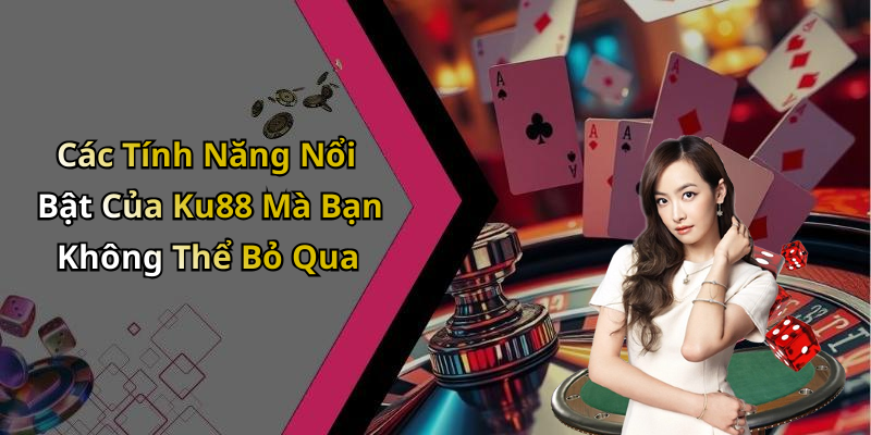 Các Tính Năng Nổi Bật Của Ku88 Mà Bạn Không Thể Bỏ Qua