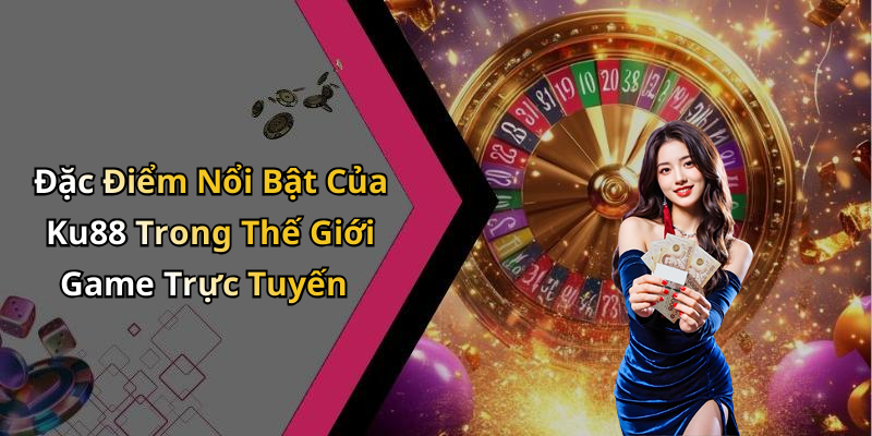 Đặc Điểm Nổi Bật Của Ku88 Trong Thế Giới Game Trực Tuyến