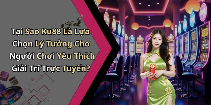 Tại Sao Ku88 Là Lựa Chọn Lý Tưởng Cho Người Chơi Yêu Thích Giải Trí Trực Tuyến?