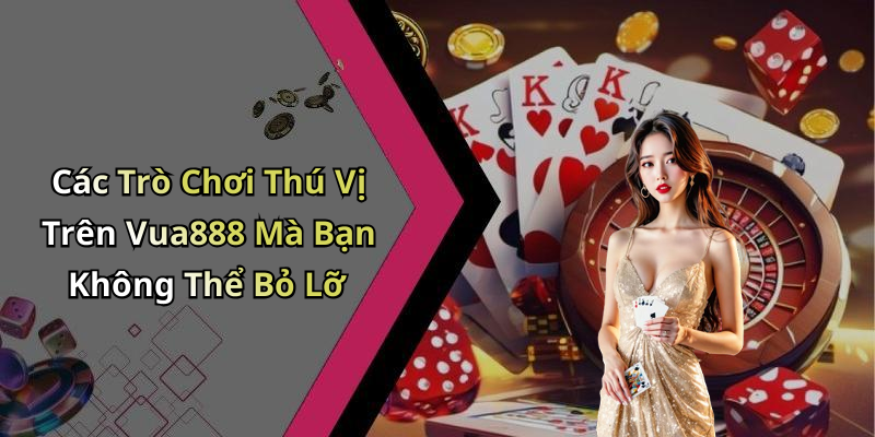 Các Trò Chơi Thú Vị Trên Vua888 Mà Bạn Không Thể Bỏ Lỡ