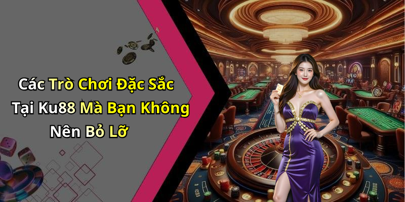 Các Trò Chơi Đặc Sắc Tại Ku88 Mà Bạn Không Nên Bỏ Lỡ