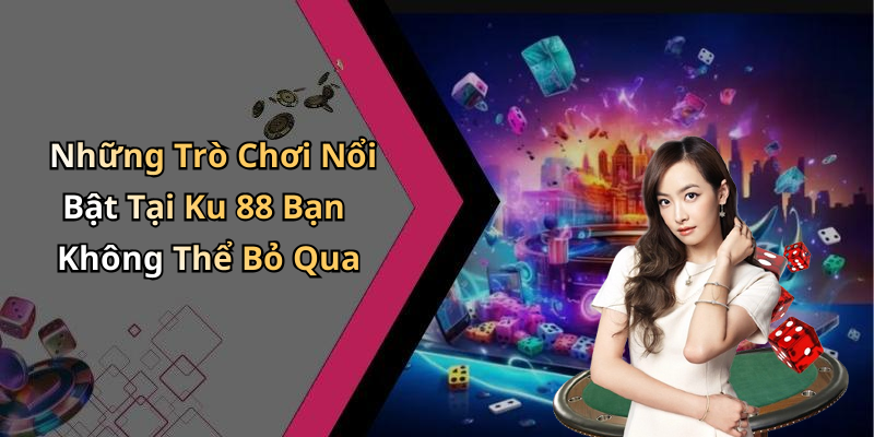 Những Trò Chơi Nổi Bật Tại Ku 88 Bạn Không Thể Bỏ Qua