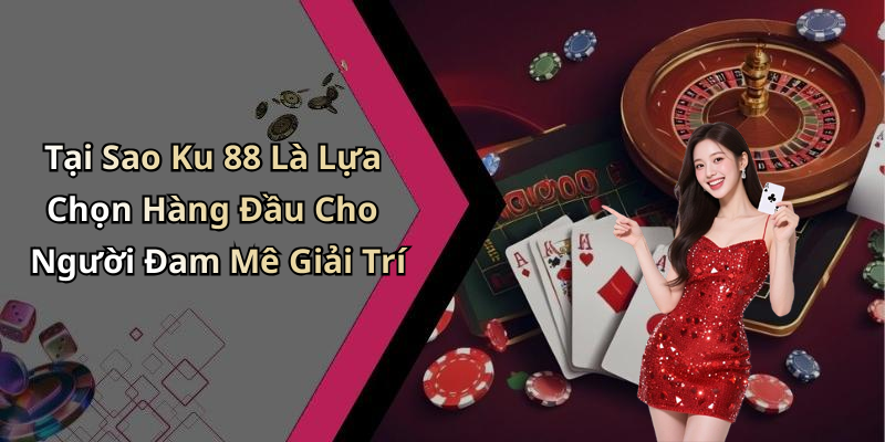 Tại Sao Ku 88 Là Lựa Chọn Hàng Đầu Cho Người Đam Mê Giải Trí
