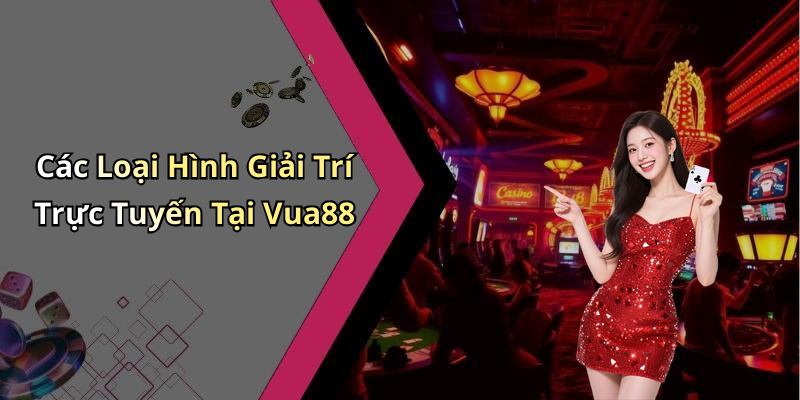 Các Loại Hình Giải Trí Trực Tuyến Tại Vua88