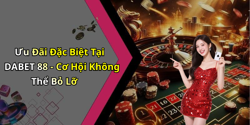Ưu Đãi Đặc Biệt Tại DABET 88 - Cơ Hội Không Thể Bỏ Lỡ